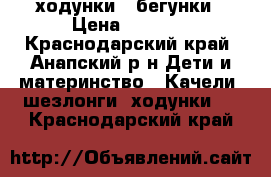 ходунки - бегунки › Цена ­ 2 500 - Краснодарский край, Анапский р-н Дети и материнство » Качели, шезлонги, ходунки   . Краснодарский край